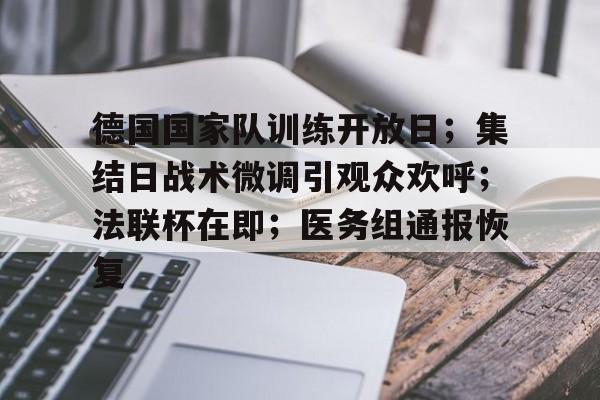 乐鱼 -德国国家队训练开放日；集结日战术微调引观众欢呼；法联杯在即；医务组通报恢复的简单介绍