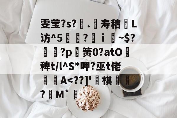雯莹?s?.髞寿秸湪L访^5?ⅰ虪~$?紩?p塺簧0?atO稗t/l^S*呷?巫t佬鍡€A<??]'闀棋	?M`娦的简单介绍
